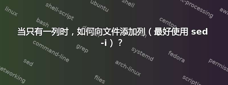 当只有一列时，如何向文件添加列（最好使用 sed -i）？