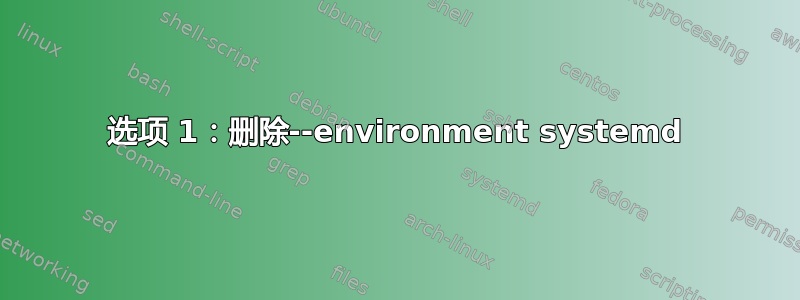 选项 1：删除--environment systemd