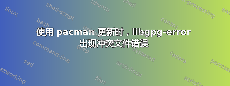 使用 pacman 更新时，libgpg-error 出现冲突文件错误