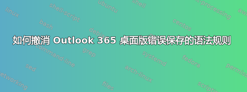 如何撤消 Outlook 365 桌面版错误保存的语法规则