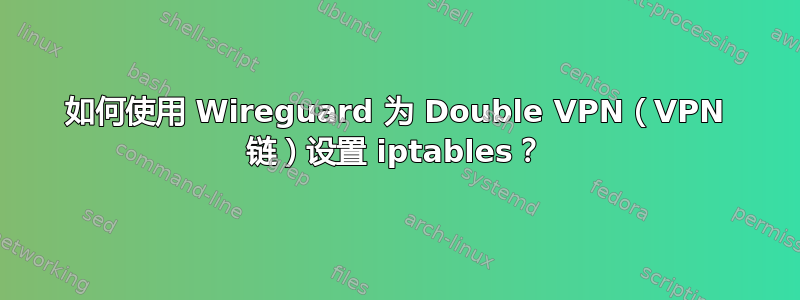 如何使用 Wireguard 为 Double VPN（VPN 链）设置 iptables？