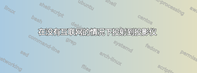 在没有互联网的情况下投射到投影仪