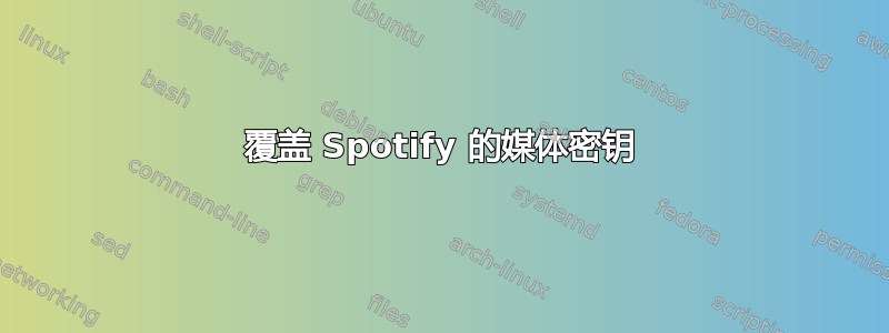 覆盖 Spotify 的媒体密钥