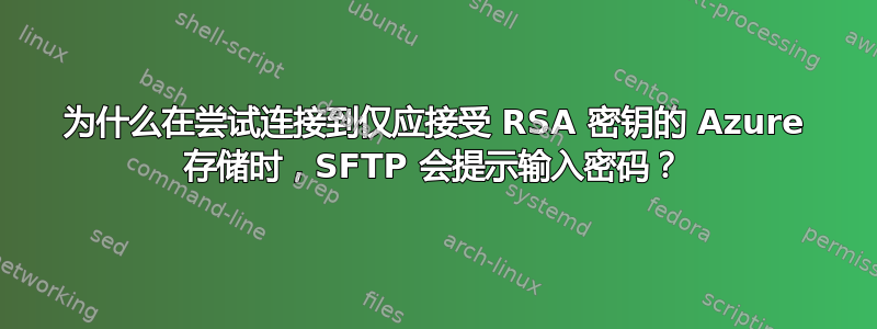 为什么在尝试连接到仅应接受 RSA 密钥的 Azure 存储时，SFTP 会提示输入密码？