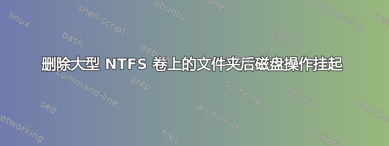 删除大型 NTFS 卷上的文件夹后磁盘操作挂起