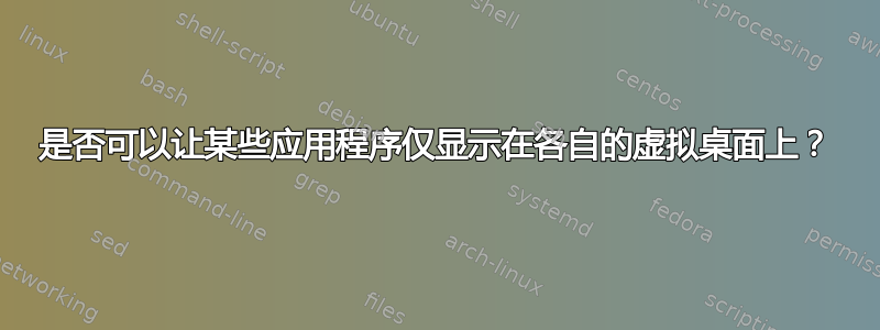 是否可以让某些应用程序仅显示在各自的虚拟桌面上？