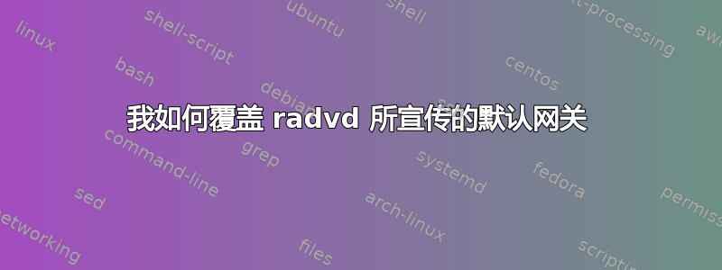 我如何覆盖 radvd 所宣传的默认网关