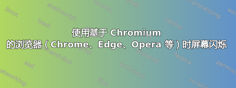 使用基于 Chromium 的浏览器（Chrome、Edge、Opera 等）时​​屏幕闪烁