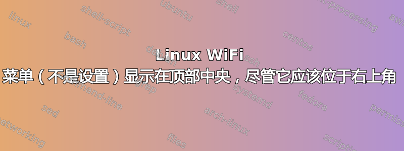 Linux WiFi 菜单（不是设置）显示在顶部中央，尽管它应该位于右上角