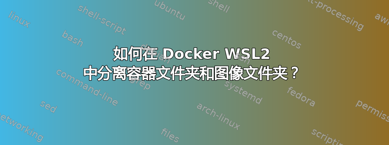 如何在 Docker WSL2 中分离容器文件夹和图像文件夹？