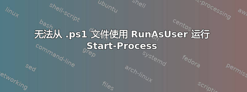 无法从 .ps1 文件使用 RunAsUser 运行 Start-Process