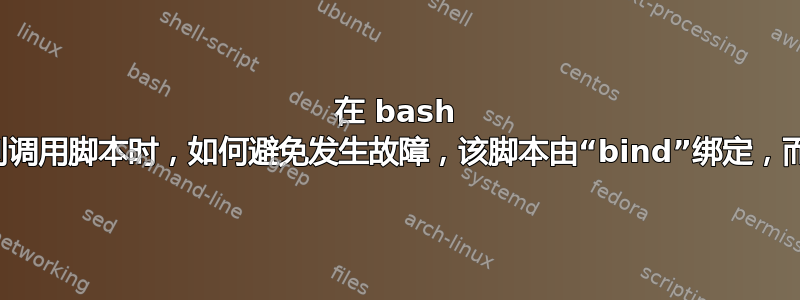 在 bash 中：当通过键序列调用脚本时，如何避免发生故障，该脚本由“bind”绑定，而不是直接调用？