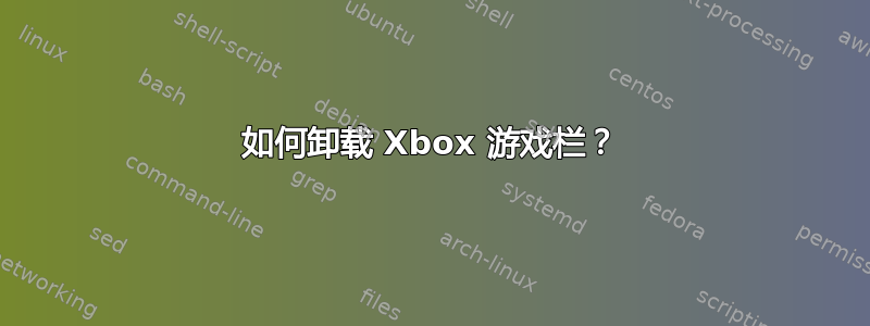 如何卸载 Xbox 游戏栏？