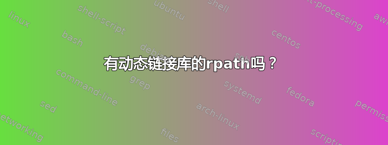 有动态链接库的rpath吗？