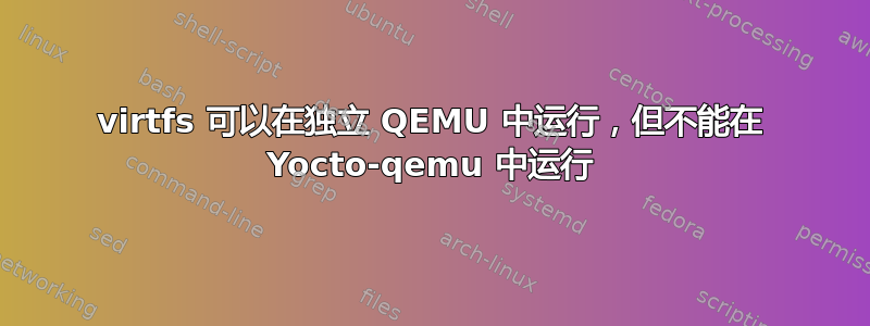 virtfs 可以在独立 QEMU 中运行，但不能在 Yocto-qemu 中运行