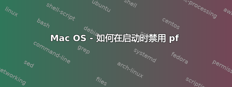 Mac OS - 如何在启动时禁用 pf