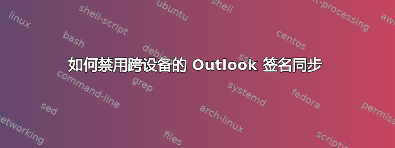 如何禁用跨设备的 Outlook 签名同步