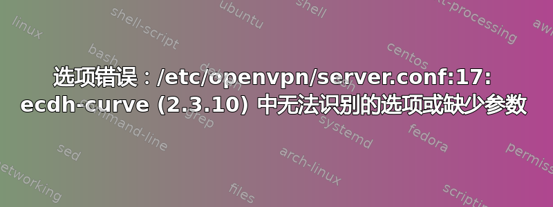 选项错误：/etc/openvpn/server.conf:17: ecdh-curve (2.3.10) 中无法识别的选项或缺少参数