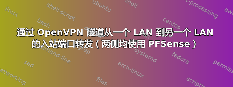 通过 OpenVPN 隧道从一个 LAN 到另一个 LAN 的入站端口转发（两侧均使用 PFSense）