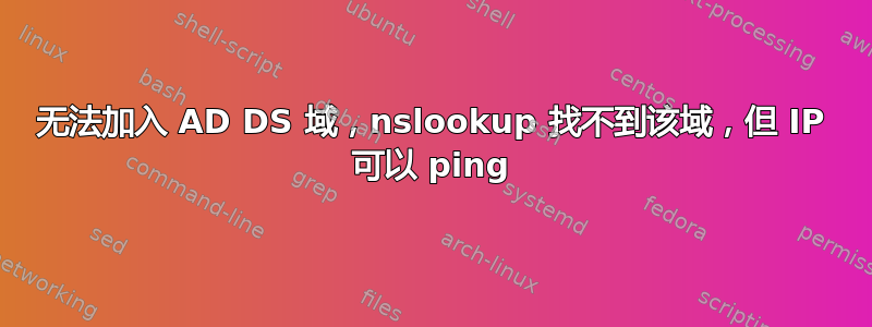 无法加入 AD DS 域，nslookup 找不到该域，但 IP 可以 ping