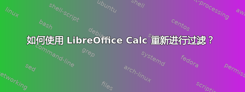 如何使用 LibreOffice Calc 重新进行过滤？