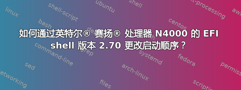 如何通过英特尔® 赛扬® 处理器 N4000 的 EFI shell 版本 2.70 更改启动顺序？