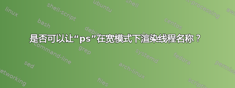 是否可以让“ps”在宽模式下渲染线程名称？