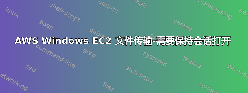 AWS Windows EC2 文件传输-需要保持会话打开