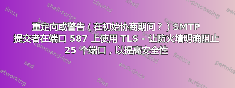 重定向或警告（在初始协商期间？）SMTP 提交者在端口 587 上使用 TLS - 让防火墙明确阻止 25 个端口，以提高安全性