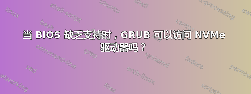 当 BIOS 缺乏支持时，GRUB 可以访问 NVMe 驱动器吗？