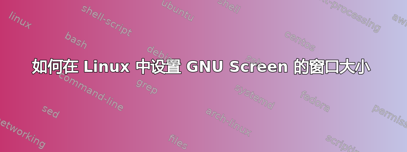 如何在 Linux 中设置 GNU Screen 的窗口大小