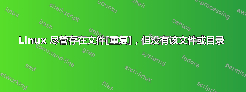 Linux 尽管存在文件[重复]，但没有该文件或目录