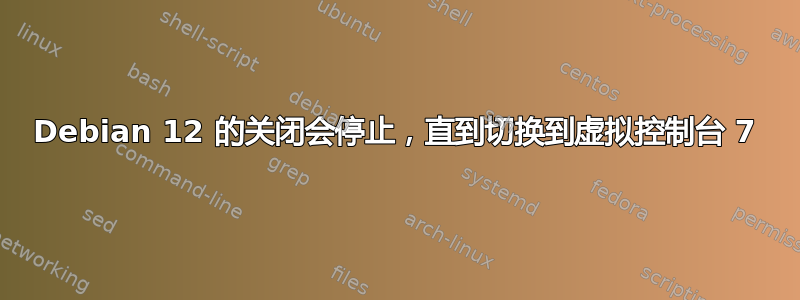 Debian 12 的关闭会停止，直到切换到虚拟控制台 7
