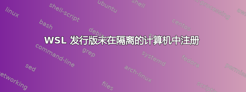WSL 发行版未在隔离的计算机中注册