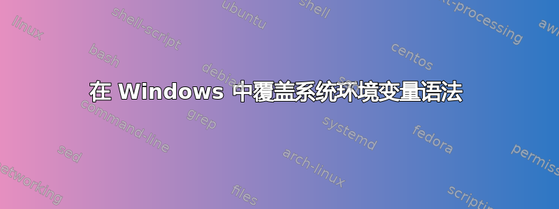 在 Windows 中覆盖系统环境变量语法