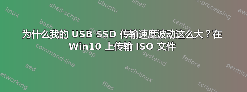 为什么我的 USB SSD 传输速度波动这么大？在 Win10 上传输 ISO 文件