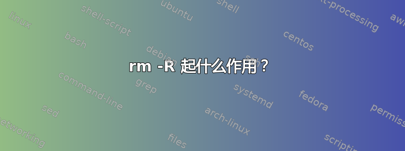 rm -R 起什么作用？