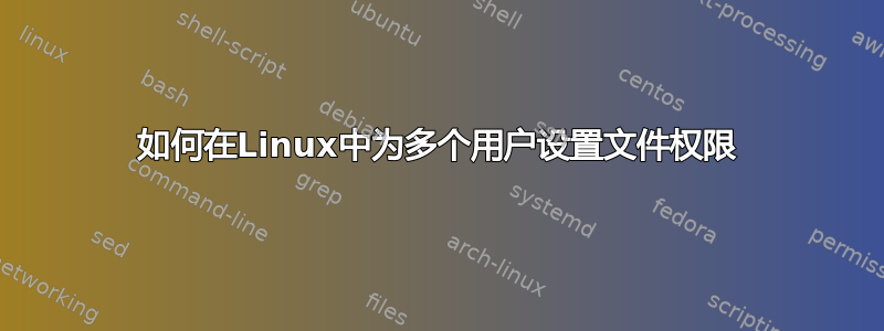 如何在Linux中为多个用户设置文件权限