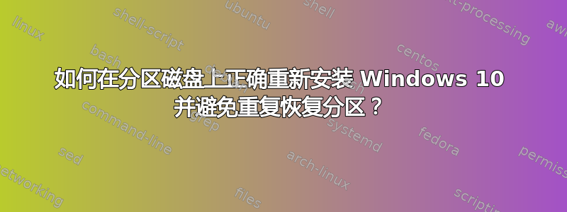 如何在分区磁盘上正确重新安装 Windows 10 并避免重复恢复分区？