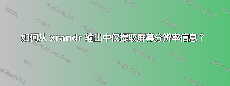 如何从 xrandr 输出中仅提取屏幕分辨率信息？