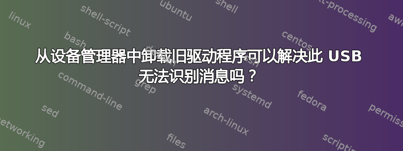 从设备管理器中卸载旧驱动程序可以解决此 USB 无法识别消息吗？