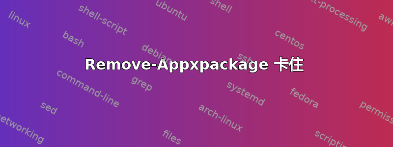 Remove-Appxpackage 卡住