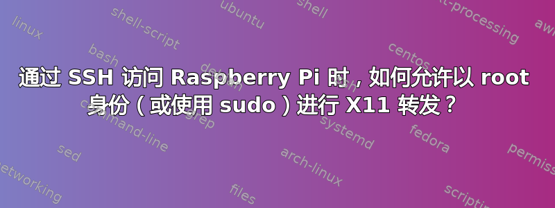 通过 SSH 访问 Raspberry Pi 时，如何允许以 root 身份（或使用 sudo）进行 X11 转发？