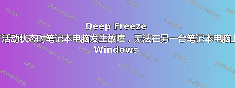 Deep Freeze 仍处于活动状态时笔记本电脑发生故障，无法在另一台笔记本电脑上启动 Windows