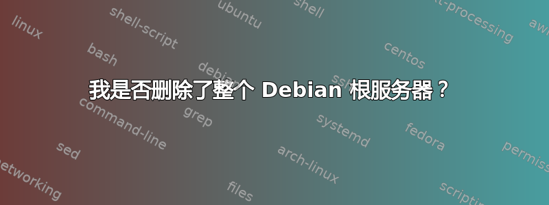 我是否删除了整个 Debian 根服务器？