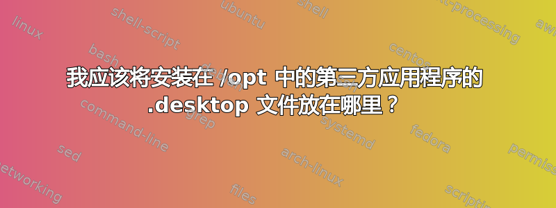 我应该将安装在 /opt 中的第三方应用程序的 .desktop 文件放在哪里？