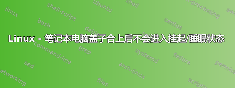 Linux - 笔记本电脑盖子合上后不会进入挂起/睡眠状态