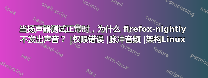 当扬声器测试正常时，为什么 firefox-nightly 不发出声音？ |权限错误 |脉冲音频 |架构Linux