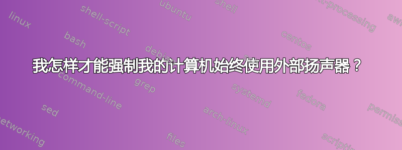 我怎样才能强制我的计算机始终使用外部扬声器？