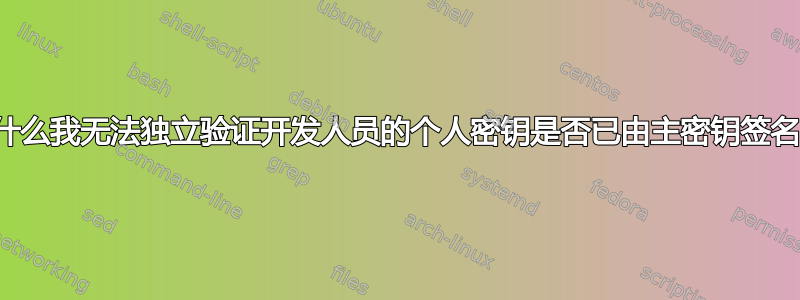 为什么我无法独立验证开发人员的个人密钥是否已由主密钥签名？